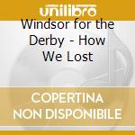 Windsor for the Derby - How We Lost cd musicale di WINDSOR FOR THE DERBY