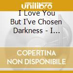 I Love You But I've Chosen Darkness - I Love You But I've Chosen Darkness (Reissue) cd musicale di I LOVE YOU BUT I'VE CHOSEN D.