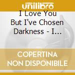 I Love You But I've Chosen Darkness - I Love You But I've Chosen Darkness (Reissue) cd
