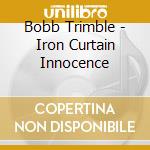 Bobb Trimble - Iron Curtain Innocence cd musicale di Bobb Trimble