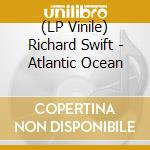 (LP Vinile) Richard Swift - Atlantic Ocean lp vinile di Richard Swift