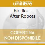 Blk Jks - After Robots cd musicale di Blk Jks