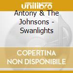 Antony & The Johnsons - Swanlights cd musicale di Antony & The Johnsons