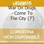 War On Drugs - Come To The City (7') cd