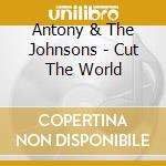 Antony & The Johnsons - Cut The World cd musicale di Antony & The Johnsons