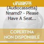 (Audiocassetta) Nnamd? - Please Have A Seat (Cass) cd musicale