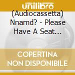(Audiocassetta) Nnamd? - Please Have A Seat (Cass) cd