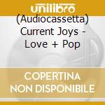 (Audiocassetta) Current Joys - Love + Pop cd