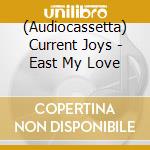 (Audiocassetta) Current Joys - East My Love cd
