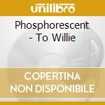 Phosphorescent - To Willie cd musicale di PHOSPHORESCENT