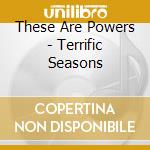 These Are Powers - Terrific Seasons cd musicale di THESE ARE POWERS