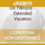 On Fillmore - Extended Vacation cd musicale di Fillmore On