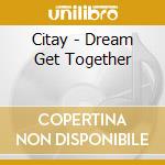 Citay - Dream Get Together cd musicale di CITAY