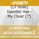 (LP Vinile) Gauntlet Hair - My Christ (7')