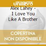 Alex Lahey - I Love You Like A Brother cd musicale di Alex Lahey