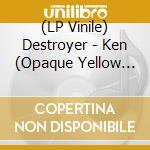 (LP Vinile) Destroyer - Ken (Opaque Yellow Vinyl) (Lp+7') vinile