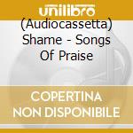 (Audiocassetta) Shame - Songs Of Praise cd musicale di Shame