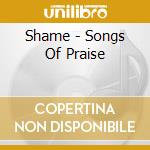 Shame - Songs Of Praise cd musicale di Shame