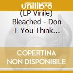 (LP Vinile) Bleached - Don T You Think You Ve Had Enough? lp vinile