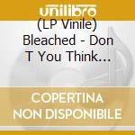 (LP Vinile) Bleached - Don T You Think You Ve Had Enough? vinile