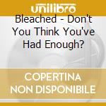 Bleached - Don't You Think You've Had Enough? cd