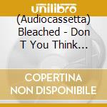 (Audiocassetta) Bleached - Don T You Think You Ve Had Enough? cd musicale