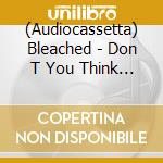 (Audiocassetta) Bleached - Don T You Think You Ve Had Enough? cd