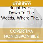 Bright Eyes - Down In The Weeds, Where The World Once cd musicale