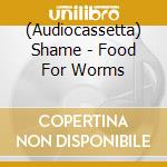 (Audiocassetta) Shame - Food For Worms cd