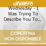 Wednesday - I Was Trying To Describe You To Someone cd
