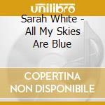 Sarah White - All My Skies Are Blue cd musicale di WHITE, SARAH