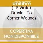 (LP Vinile) Drunk - To Corner Wounds