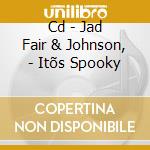 Cd - Jad Fair & Johnson, - Itõs Spooky cd