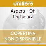 Aspera - Oh Fantastica cd
