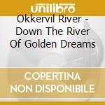 Okkervil River - Down The River Of Golden Dreams cd musicale di River Okkervil