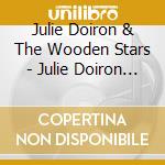Julie Doiron & The Wooden Stars - Julie Doiron & The Wooden Stars cd musicale di Julie & the Doiron