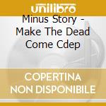 Minus Story - Make The Dead Come Cdep cd