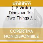 (LP Vinile) Dinosuar Jr. - Two Things / Center Of The Universe vinile