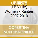 (LP Vinile) Women - Rarities 2007-2010 lp vinile