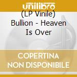 (LP Vinile) Bullion - Heaven Is Over vinile