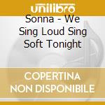 Sonna - We Sing Loud Sing Soft Tonight cd