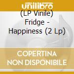 (LP Vinile) Fridge - Happiness (2 Lp) lp vinile di FRIDGE