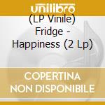(LP Vinile) Fridge - Happiness (2 Lp) vinile