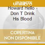 Howard Hello - Don T Drink His Blood cd musicale di Howard Hello