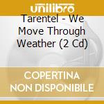 Tarentel - We Move Through Weather (2 Cd) cd musicale di Tarentel