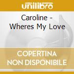Caroline - Wheres My Love cd musicale di Caroline