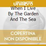 When I Live By The Garden And The Sea cd musicale di ELUVIUM