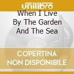 When I Live By The Garden And The Sea cd