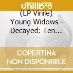 (LP Vinile) Young Widows - Decayed: Ten Years Of Cities, Wounds, Lightness And Pain (2 Lp) vinile