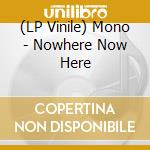 (LP Vinile) Mono - Nowhere Now Here vinile